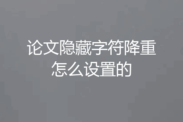 论文隐藏字符降重怎么设置的
