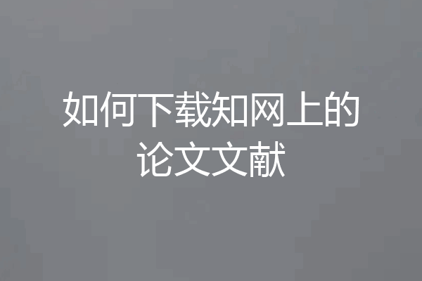 如何下载知网上的论文文献