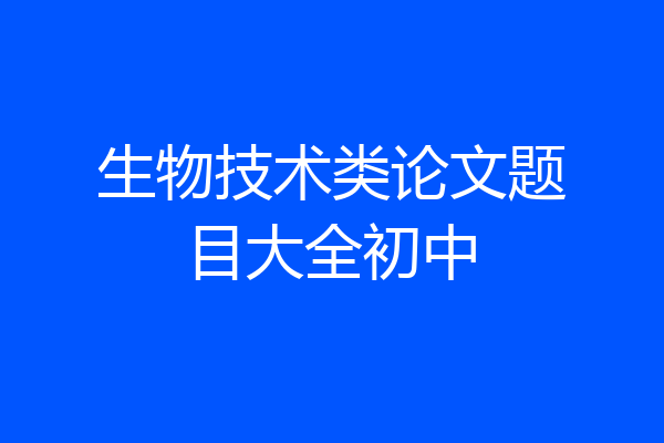 生物技术类论文题目大全初中