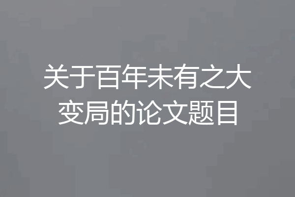 关于百年未有之大变局的论文题目