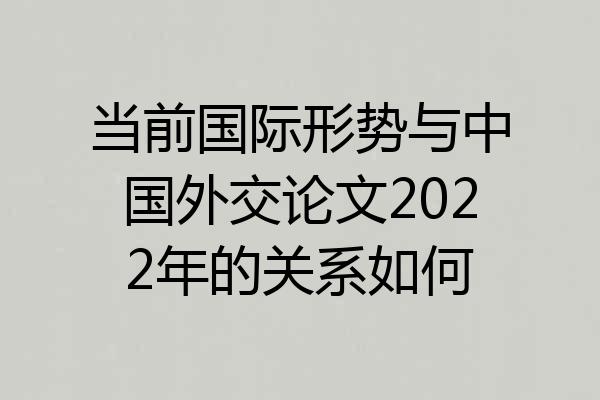 当前国际形势与中国外交论文2022年的关系如何