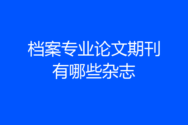 档案专业论文期刊有哪些杂志