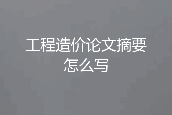 工程造价论文摘要怎么写