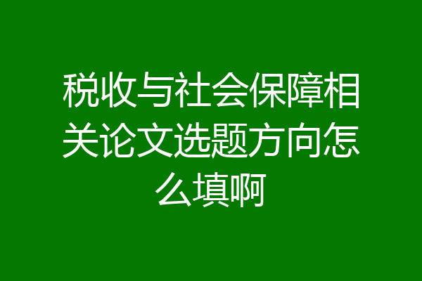 税收与社会保障相关论文选题方向怎么填啊