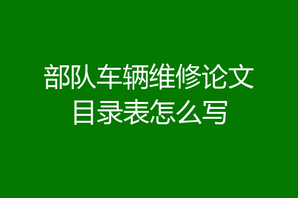 部队车辆维修论文目录表怎么写