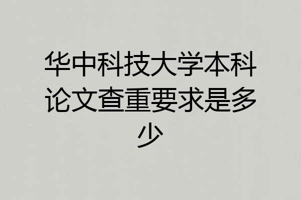 华中科技大学本科论文查重要求是多少