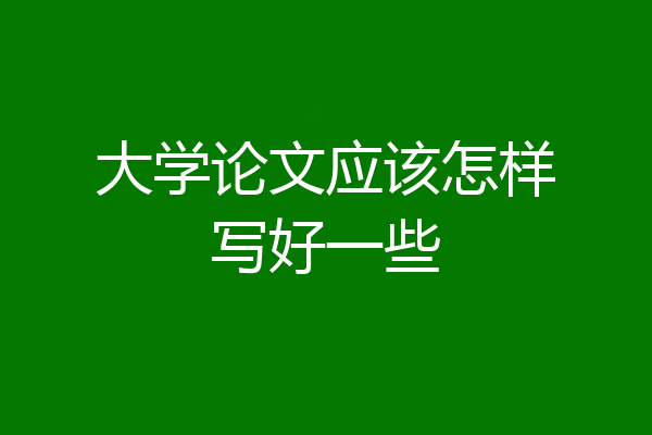 大学论文应该怎样写好一些