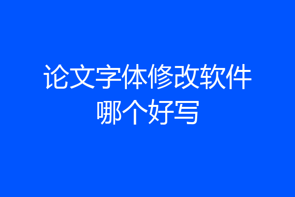 论文字体修改软件哪个好写