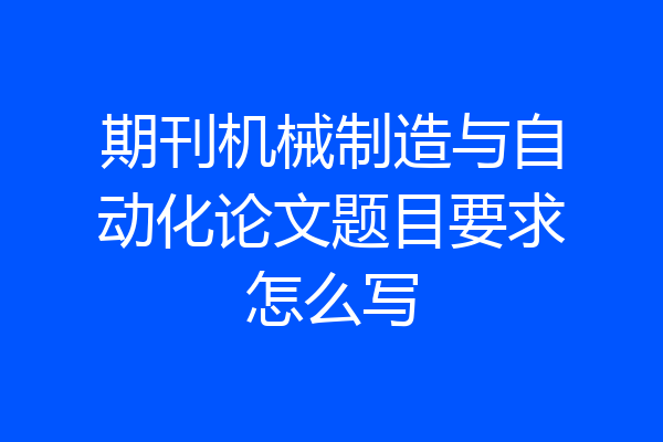 期刊机械制造与自动化论文题目要求怎么写