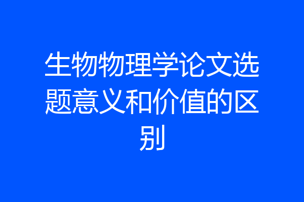 生物物理学论文选题意义和价值的区别