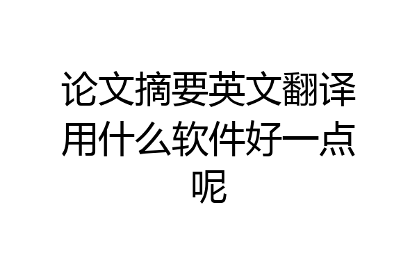 论文摘要英文翻译用什么软件好一点呢