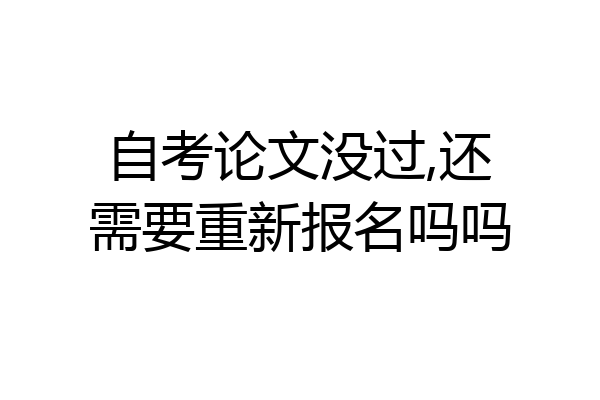 自考论文没过,还需要重新报名吗吗