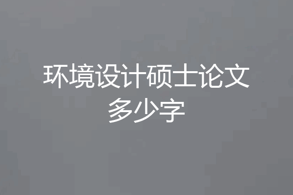 环境设计硕士论文多少字