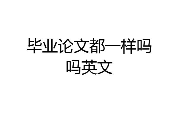 毕业论文都一样吗吗英文