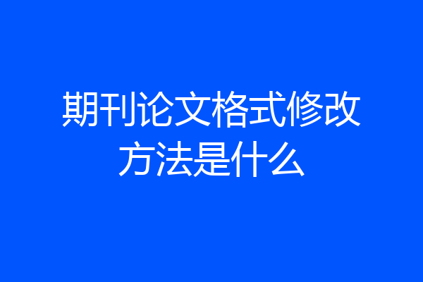期刊论文格式修改方法是什么