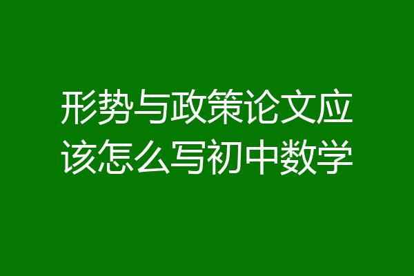 形势与政策论文应该怎么写初中数学