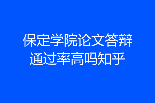 保定学院论文答辩通过率高吗知乎