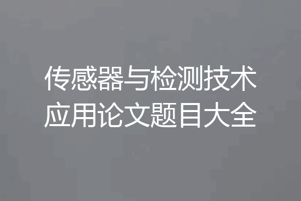 传感器与检测技术应用论文题目大全