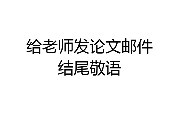 给老师发论文邮件结尾敬语