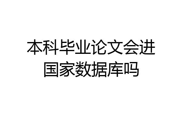本科毕业论文会进国家数据库吗