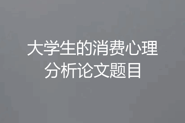 大学生的消费心理分析论文题目