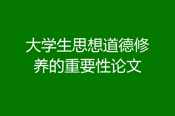 大学生思想道德修养的重要性论文