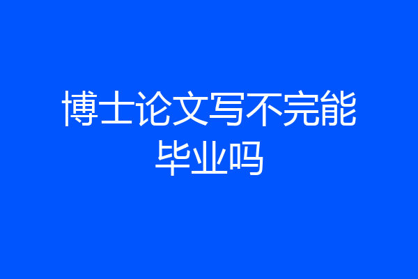 博士论文写不完能毕业吗