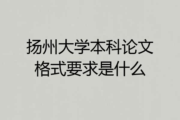 扬州大学本科论文格式要求是什么