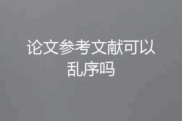 论文参考文献可以乱序吗