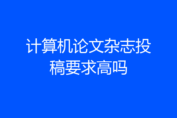 计算机论文杂志投稿要求高吗