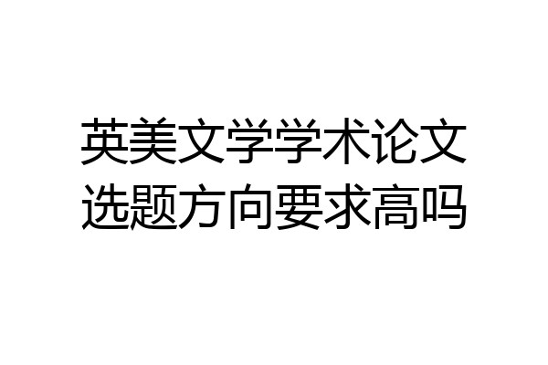 英美文学学术论文选题方向要求高吗