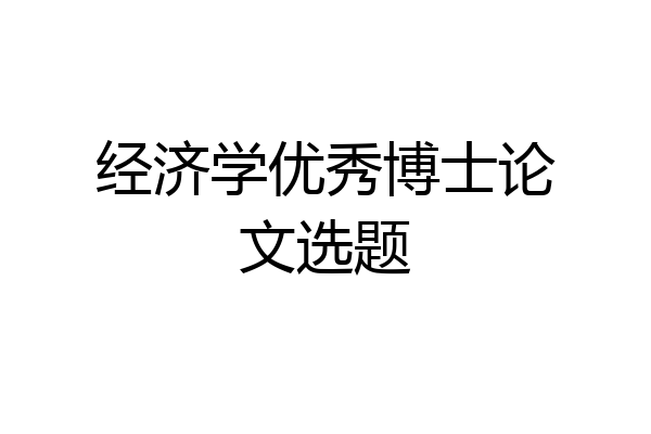 经济学优秀博士论文选题