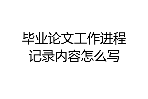 毕业论文工作进程记录内容怎么写