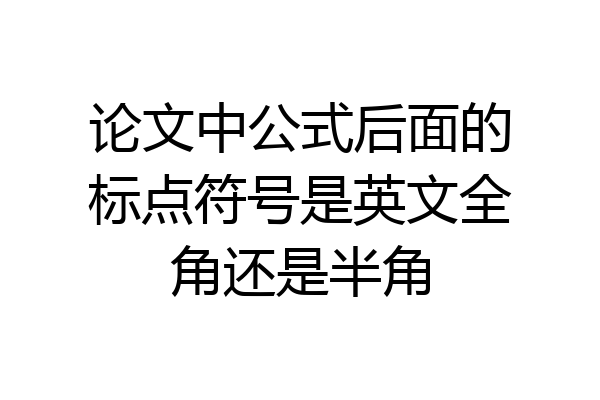 论文中公式后面的标点符号是英文全角还是半角