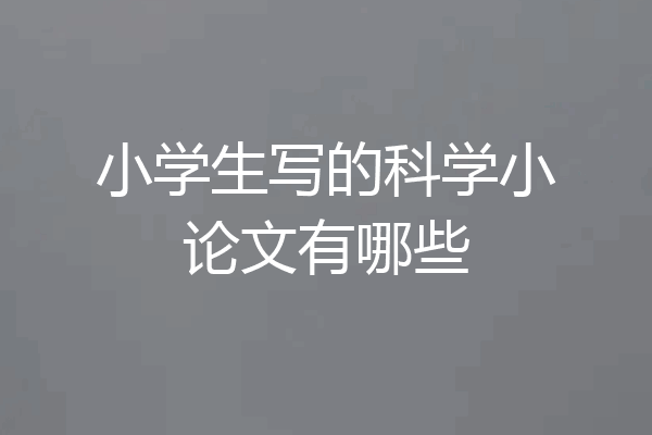 小学生写的科学小论文有哪些