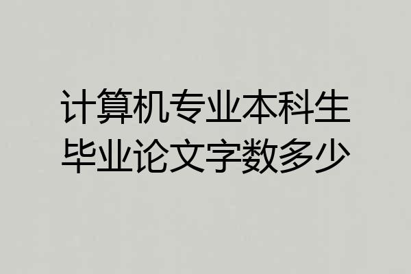 计算机专业本科生毕业论文字数多少