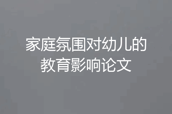 家庭氛围对幼儿的教育影响论文