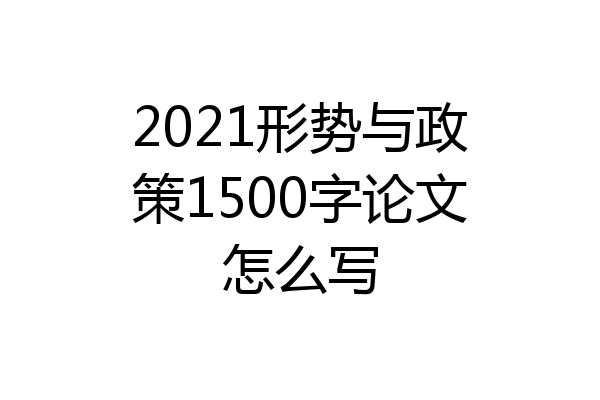 2021形势与政策1500字论文怎么写