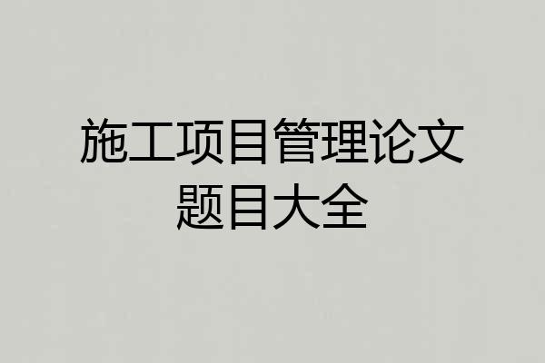 施工项目管理论文题目大全