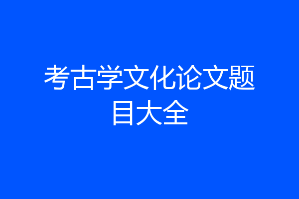 考古学文化论文题目大全