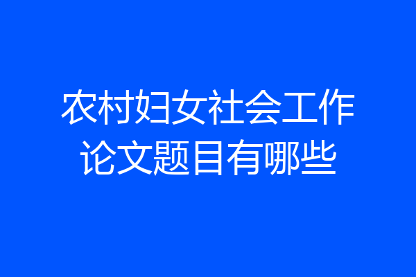 农村妇女社会工作论文题目有哪些