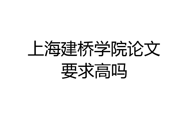 上海建桥学院论文要求高吗