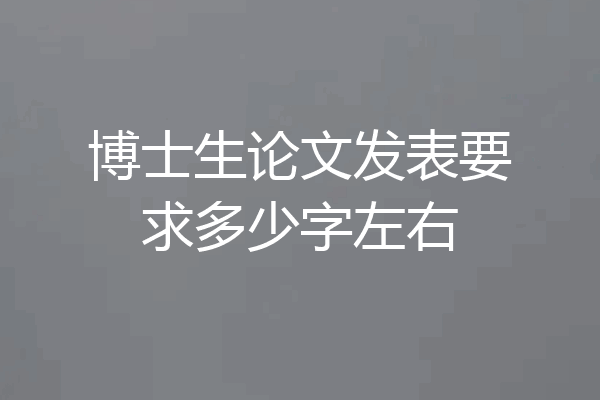 博士生论文发表要求多少字左右