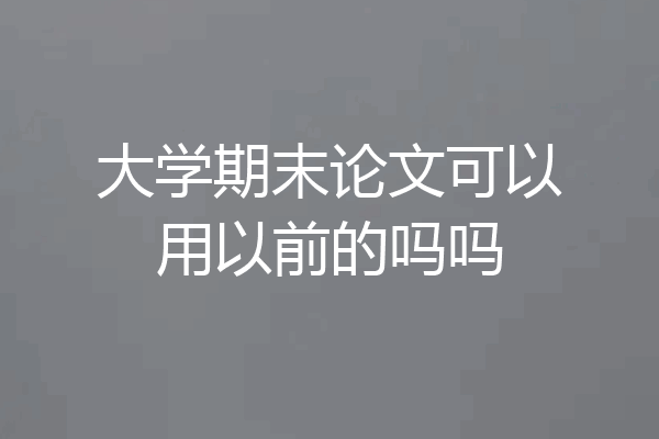 大学期末论文可以用以前的吗吗