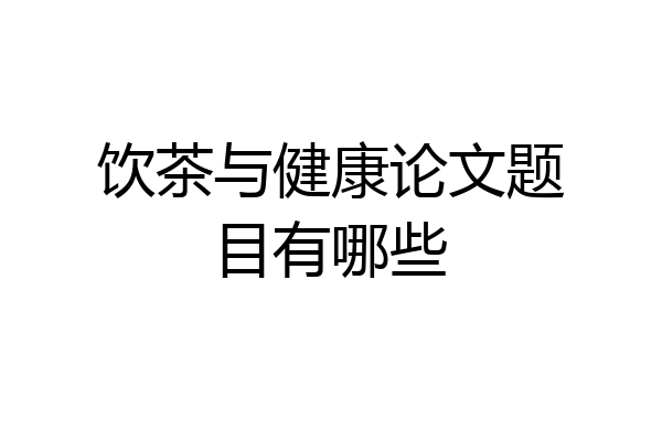 饮茶与健康论文题目有哪些