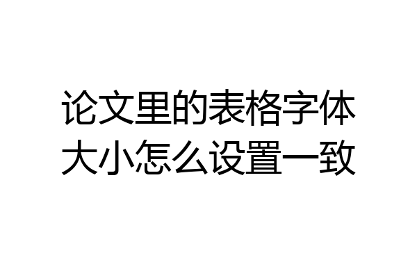 论文里的表格字体大小怎么设置一致