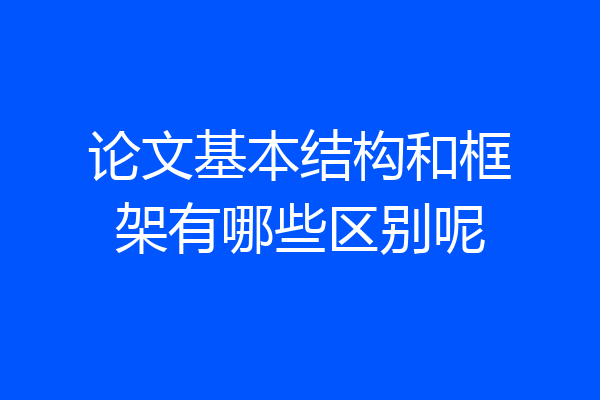 论文基本结构和框架有哪些区别呢