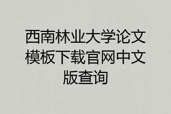 西南林业大学论文模板下载官网中文版查询