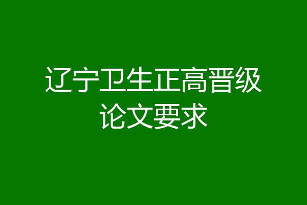 辽宁卫生正高晋级论文要求