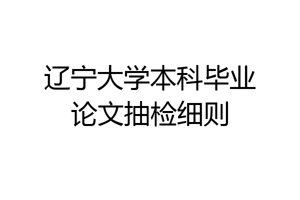 辽宁大学本科毕业论文抽检细则